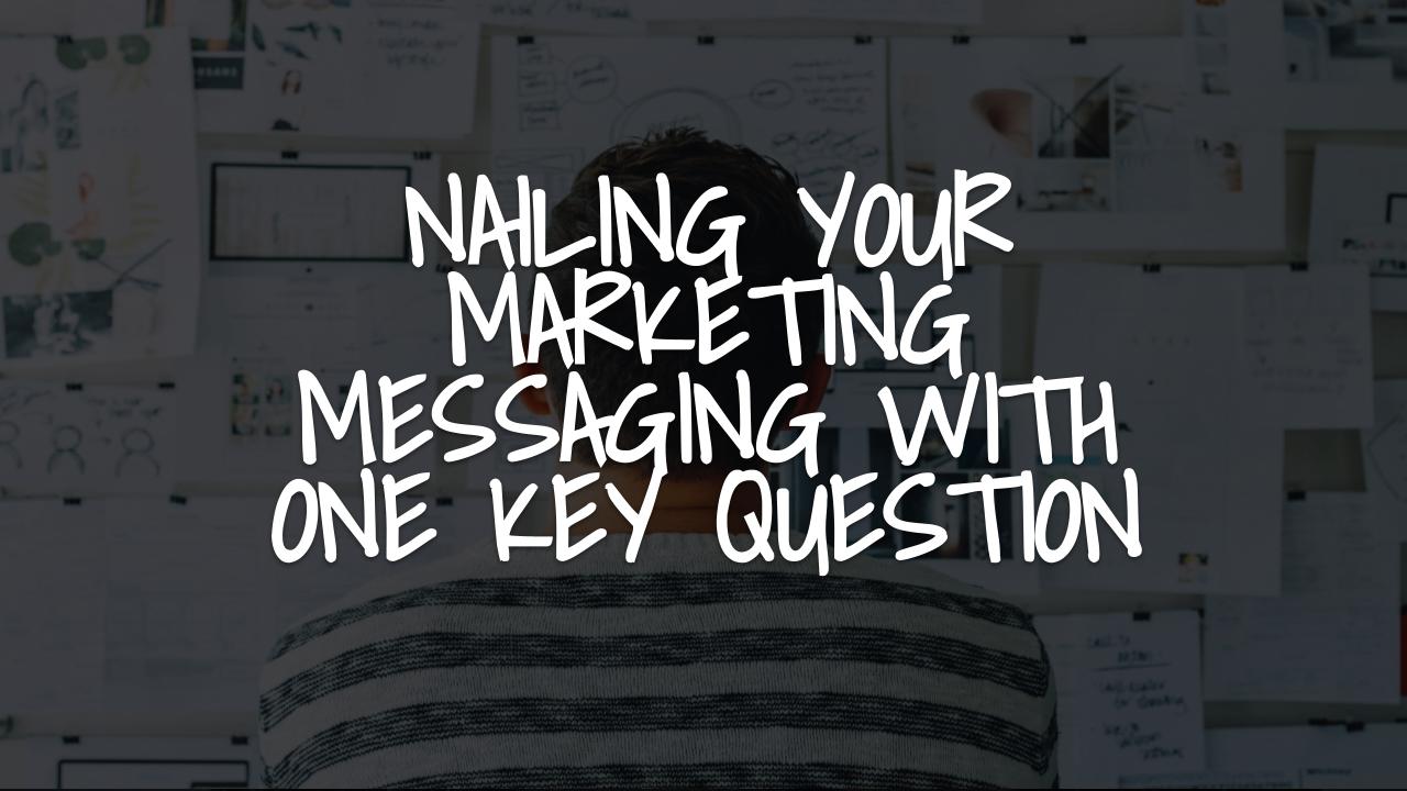 Nailing Your Marketing Messaging By Starting With One Key Question